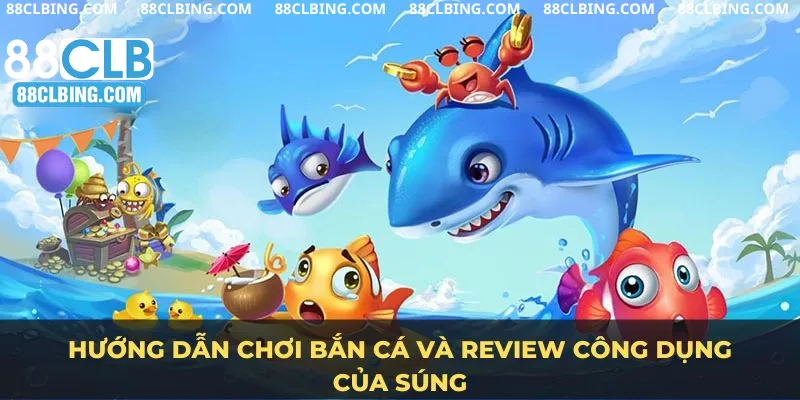 Hướng dẫn chơi bắn cá và review công dụng của súng