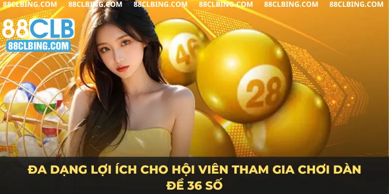 Đa dạng lợi ích cho hội viên tham gia chơi dàn đề 36 số